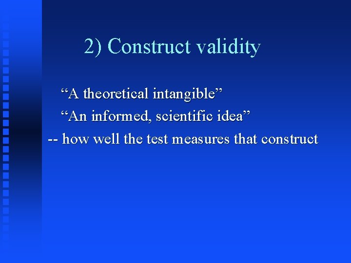 2) Construct validity “A theoretical intangible” “An informed, scientific idea” -- how well the