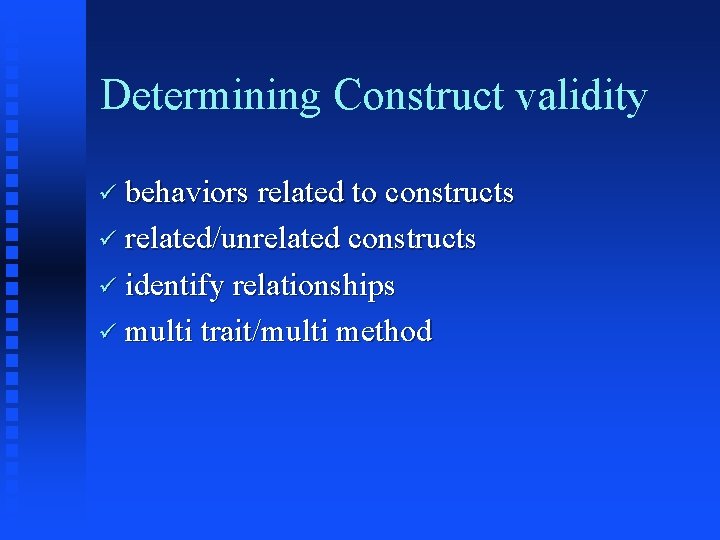 Determining Construct validity ü behaviors related to constructs ü related/unrelated constructs ü identify relationships