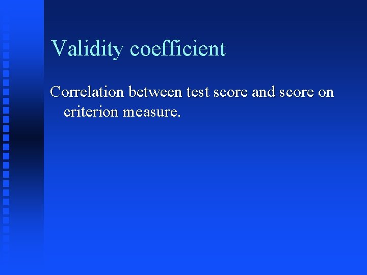 Validity coefficient Correlation between test score and score on criterion measure. 