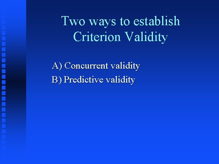Two ways to establish Criterion Validity A) Concurrent validity B) Predictive validity 
