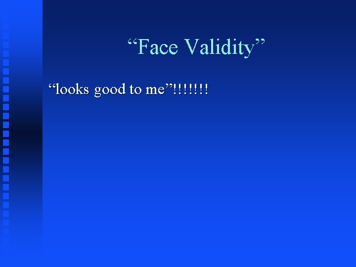 “Face Validity” “looks good to me”!!!!!!! 