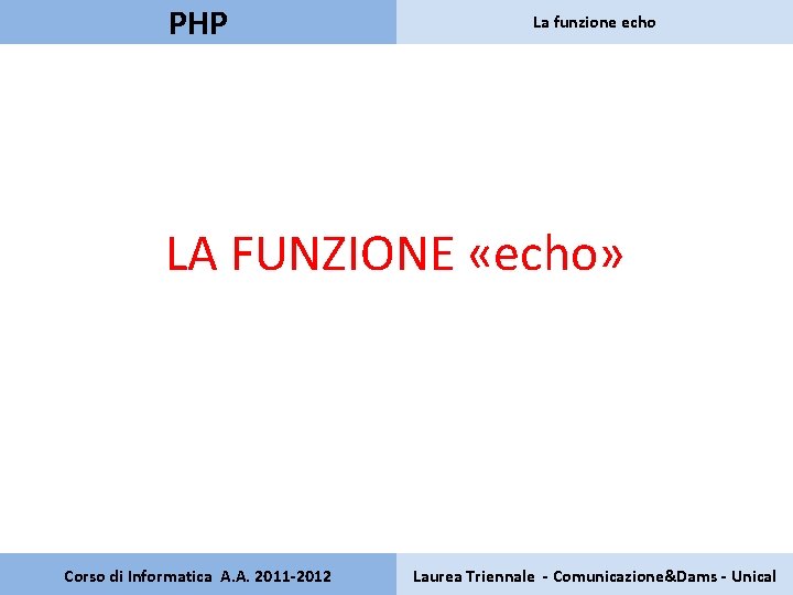 PHP La funzione echo LA FUNZIONE «echo» Corso di Informatica A. A. 2011 -2012