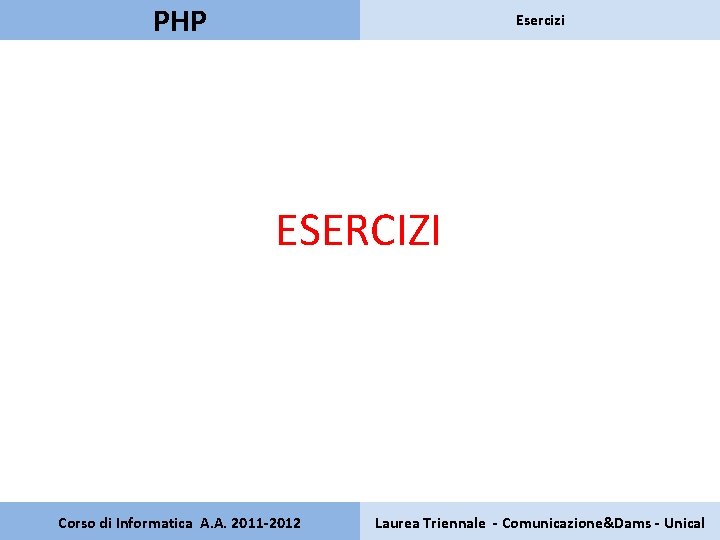 PHP Esercizi ESERCIZI Corso di Informatica A. A. 2011 -2012 Laurea Triennale - Comunicazione&Dams