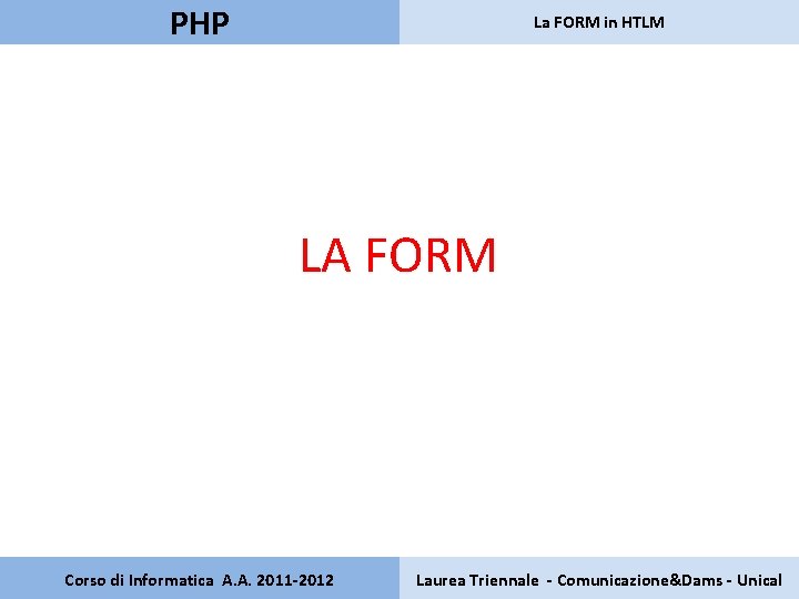 PHP La FORM in HTLM LA FORM Corso di Informatica A. A. 2011 -2012