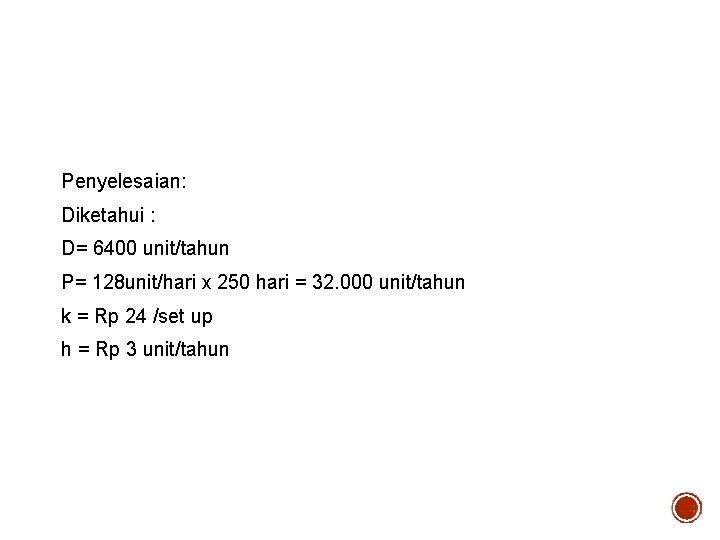 Penyelesaian: Diketahui : D= 6400 unit/tahun P= 128 unit/hari x 250 hari = 32.