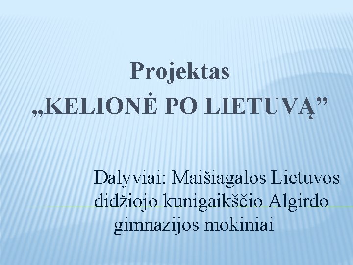 Projektas , , KELIONĖ PO LIETUVĄ” Dalyviai: Maišiagalos Lietuvos didžiojo kunigaikščio Algirdo gimnazijos mokiniai