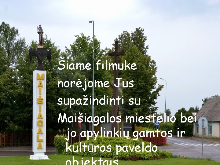 Šiame filmuke norėjome Jus supažindinti su Maišiagalos miestelio bei jo apylinkių gamtos ir kultūros