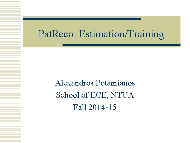 Pat. Reco: Estimation/Training Alexandros Potamianos School of ECE, NTUA Fall 2014 -15 