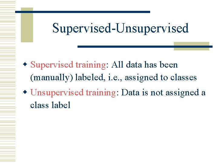 Supervised-Unsupervised w Supervised training: All data has been (manually) labeled, i. e. , assigned