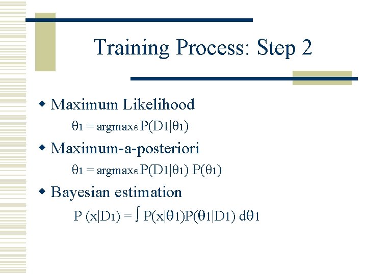Training Process: Step 2 w Maximum Likelihood θ 1 = argmaxΘ P(D 1|θ 1)