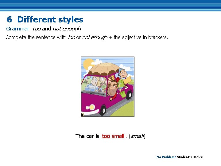 6 Different styles Grammar too and not enough Complete the sentence with too or