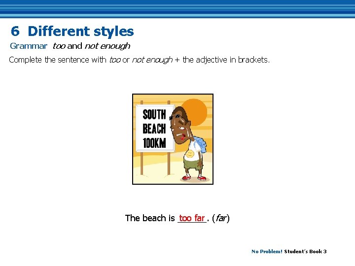 6 Different styles Grammar too and not enough Complete the sentence with too or