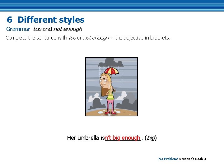 6 Different styles Grammar too and not enough Complete the sentence with too or