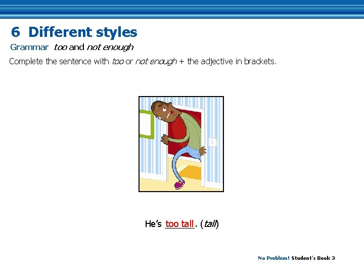 6 Different styles Grammar too and not enough Complete the sentence with too or