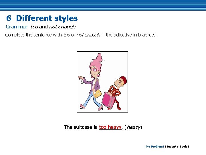 6 Different styles Grammar too and not enough Complete the sentence with too or