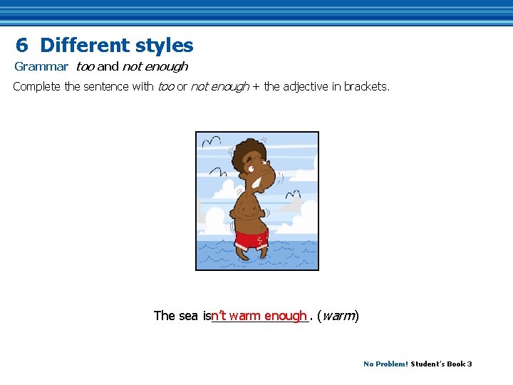 6 Different styles Grammar too and not enough Complete the sentence with too or