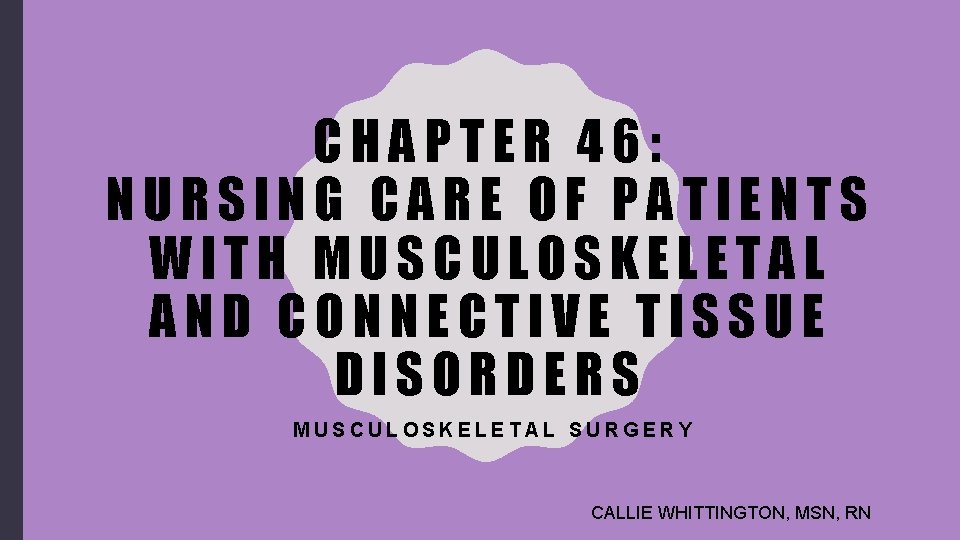 CHAPTER 46: NURSING CARE OF PATIENTS WITH MUSCULOSKELETAL AND CONNECTIVE TISSUE DISORDERS MUSCULOSKELETAL SURGERY
