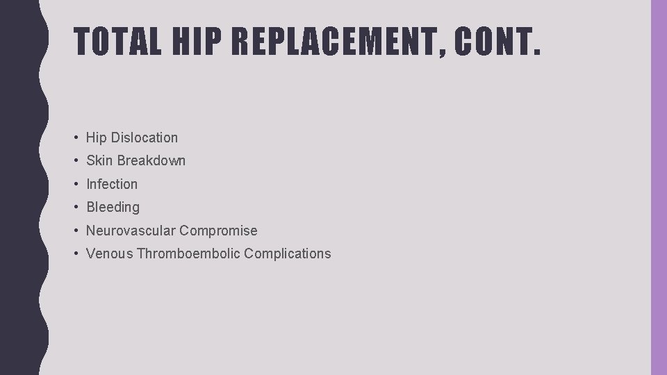 TOTAL HIP REPLACEMENT, CONT. • Hip Dislocation • Skin Breakdown • Infection • Bleeding