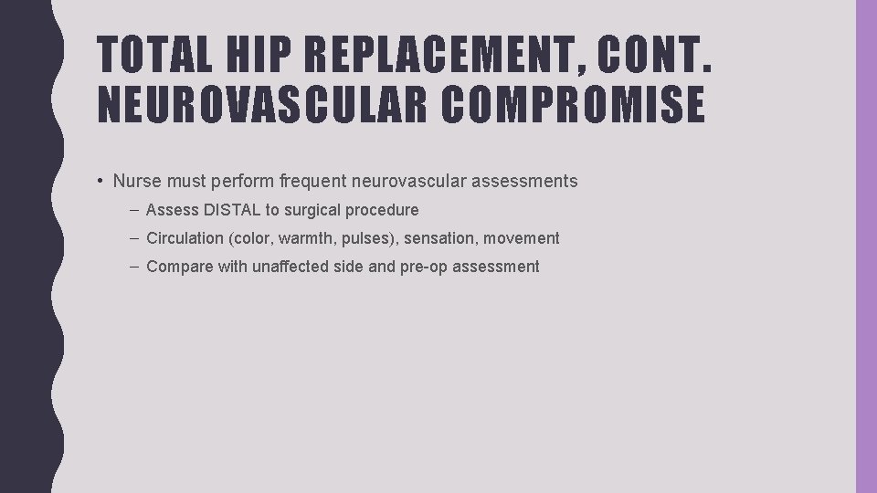 TOTAL HIP REPLACEMENT, CONT. NEUROVASCULAR COMPROMISE • Nurse must perform frequent neurovascular assessments –