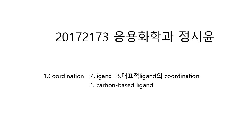 20172173 응용화학과 정시윤 1. Coordination 2. ligand 3. 대표적ligand의 coordination 4. carbon-based ligand 
