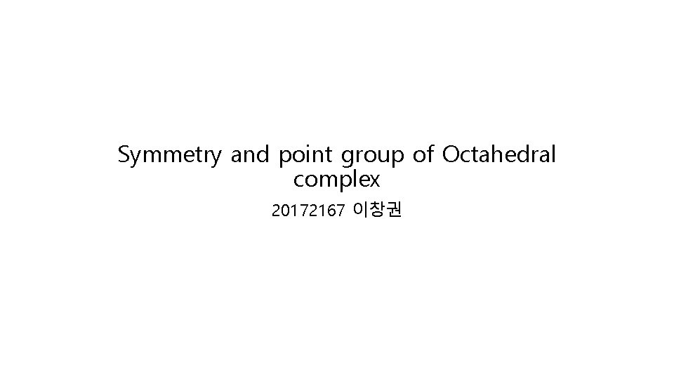 Symmetry and point group of Octahedral complex 20172167 이창권 