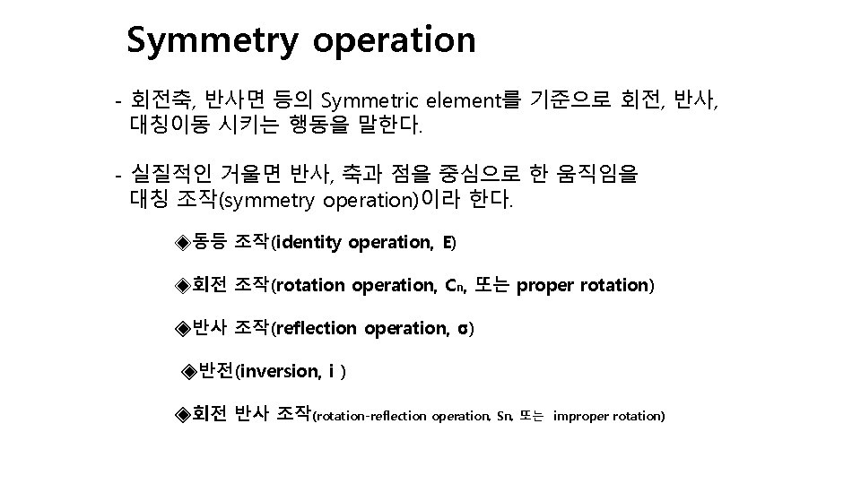 Symmetry operation - 회전축, 반사면 등의 Symmetric element를 기준으로 회전, 반사, 대칭이동 시키는 행동을