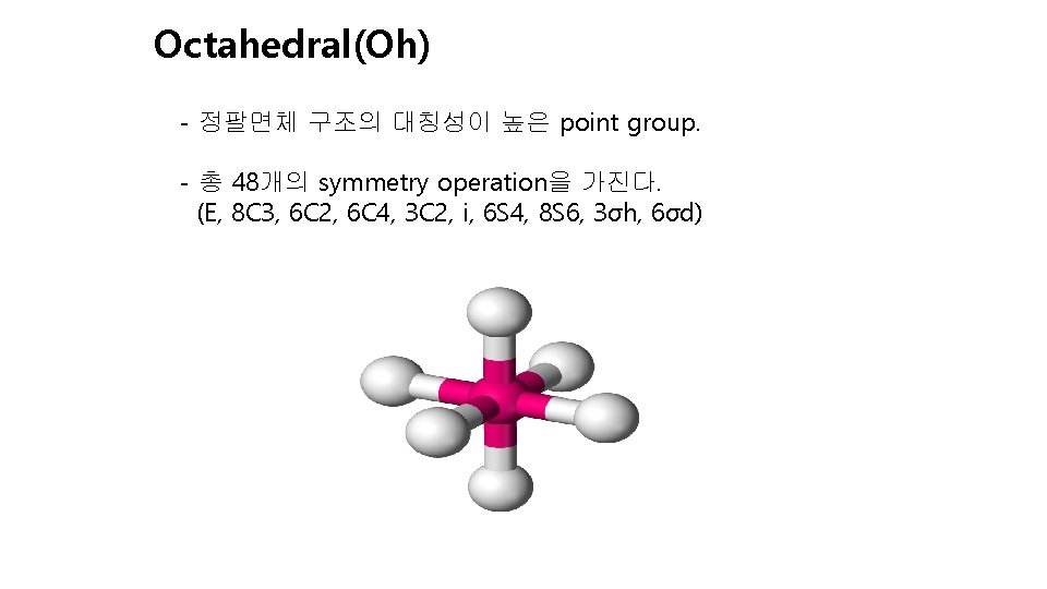 Octahedral(Oh) - 정팔면체 구조의 대칭성이 높은 point group. - 총 48개의 symmetry operation을 가진다.