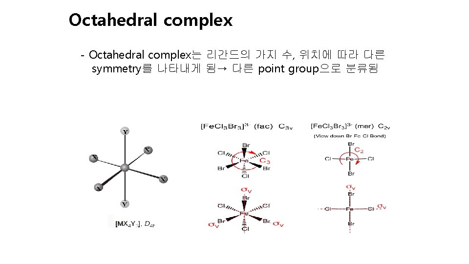 Octahedral complex - Octahedral complex는 리간드의 가지 수, 위치에 따라 다른 symmetry를 나타내게 됨→