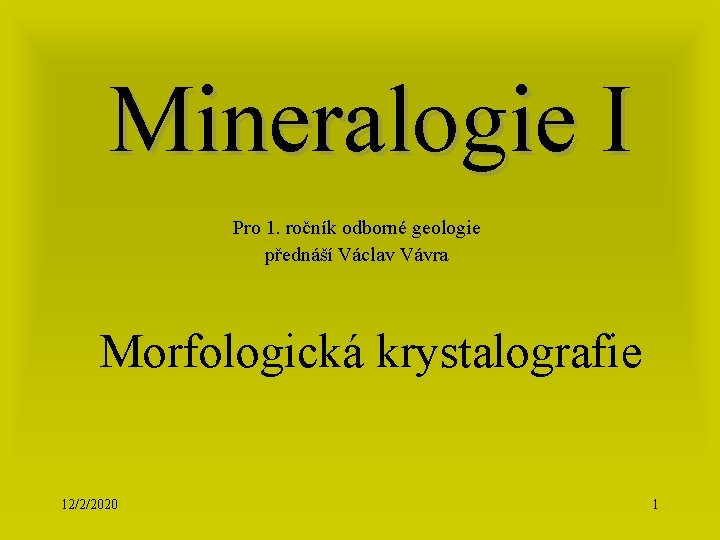 Mineralogie I Pro 1. ročník odborné geologie přednáší Václav Vávra Morfologická krystalografie 12/2/2020 1