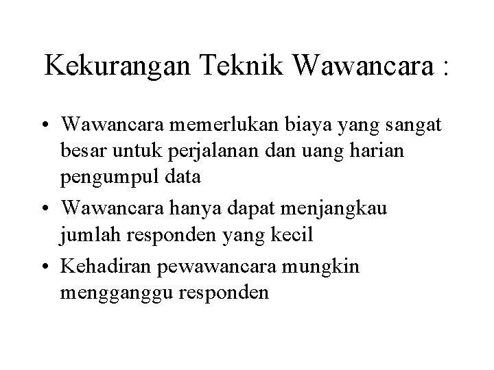 Kekurangan Teknik Wawancara : • Wawancara memerlukan biaya yang sangat besar untuk perjalanan dan