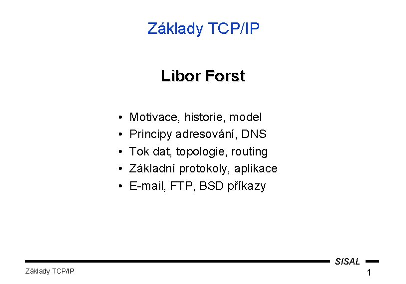 Základy TCP/IP Libor Forst • • • Motivace, historie, model Principy adresování, DNS Tok