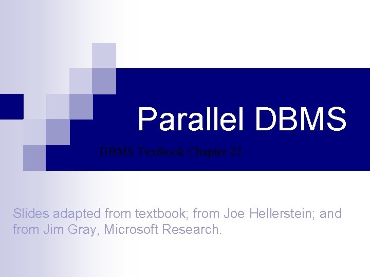 Parallel DBMS Textbook Chapter 22 Slides adapted from textbook; from Joe Hellerstein; and from