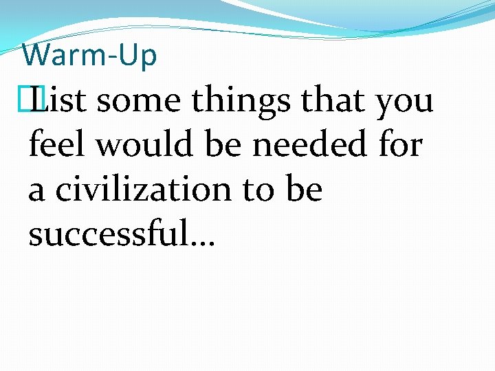Warm-Up � List some things that you feel would be needed for a civilization