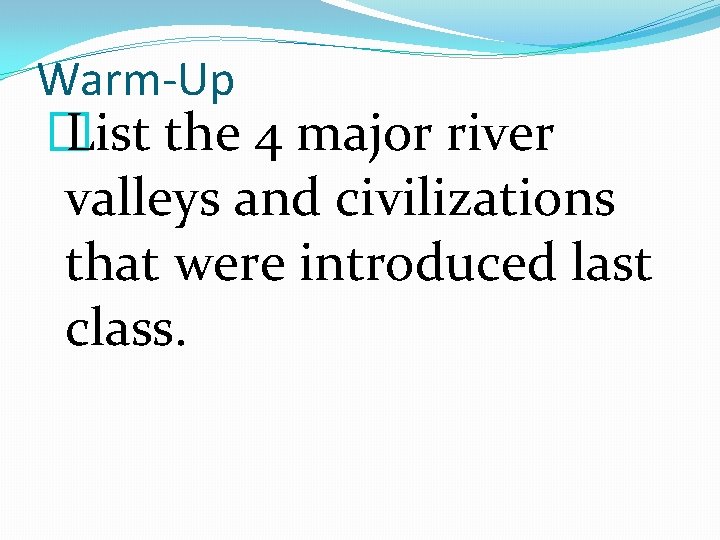 Warm-Up � List the 4 major river valleys and civilizations that were introduced last