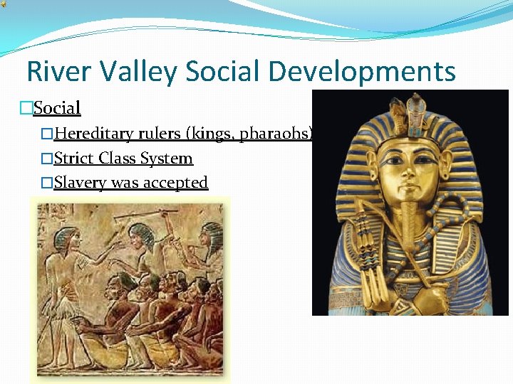River Valley Social Developments �Social �Hereditary rulers (kings, pharaohs) �Strict Class System �Slavery was