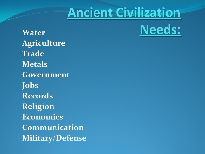Ancient Civilization Needs: Water Agriculture Trade Metals Government Jobs Records Religion Economics Communication Military/Defense