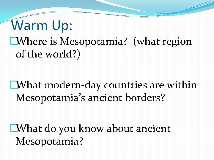 Warm Up: �Where is Mesopotamia? (what region of the world? ) �What modern-day countries