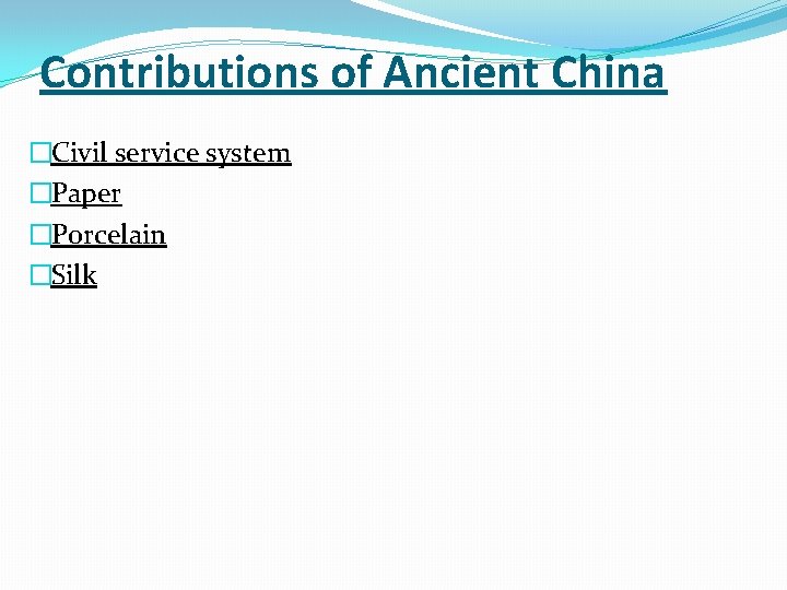 Contributions of Ancient China �Civil service system �Paper �Porcelain �Silk 