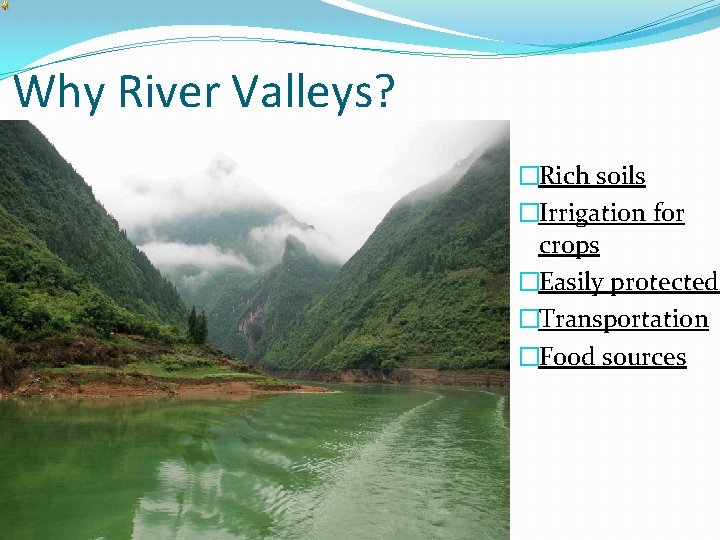 Why River Valleys? �Rich soils �Irrigation for crops �Easily protected �Transportation �Food sources 