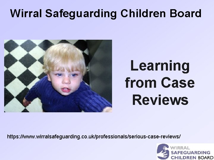 Wirral Safeguarding Children Board Learning from Case Reviews https: //www. wirralsafeguarding. co. uk/professionals/serious-case-reviews/ 