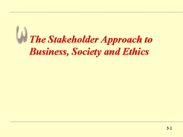 The Stakeholder Approach to Business, Society and Ethics 3 -11 