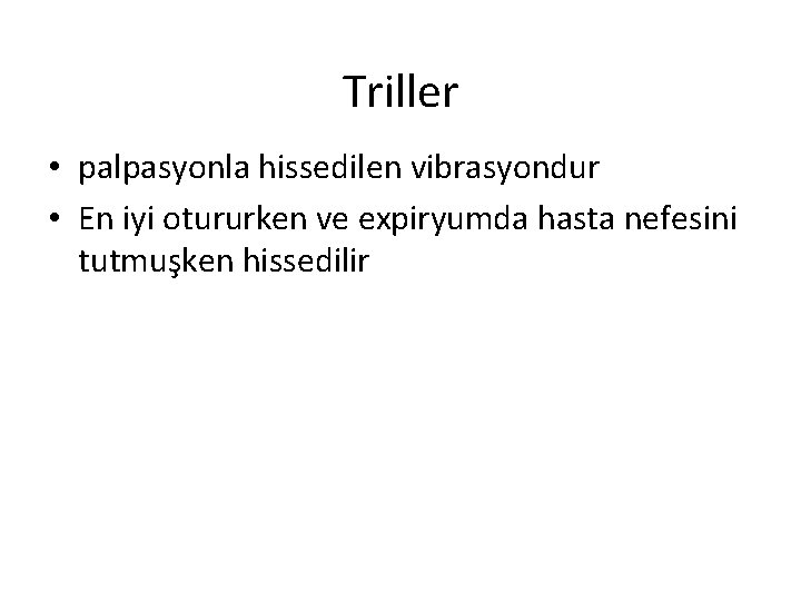 Triller • palpasyonla hissedilen vibrasyondur • En iyi otururken ve expiryumda hasta nefesini tutmuşken