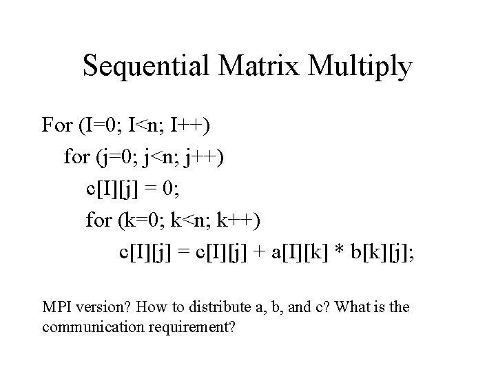 Sequential Matrix Multiply For (I=0; I<n; I++) for (j=0; j<n; j++) c[I][j] = 0;