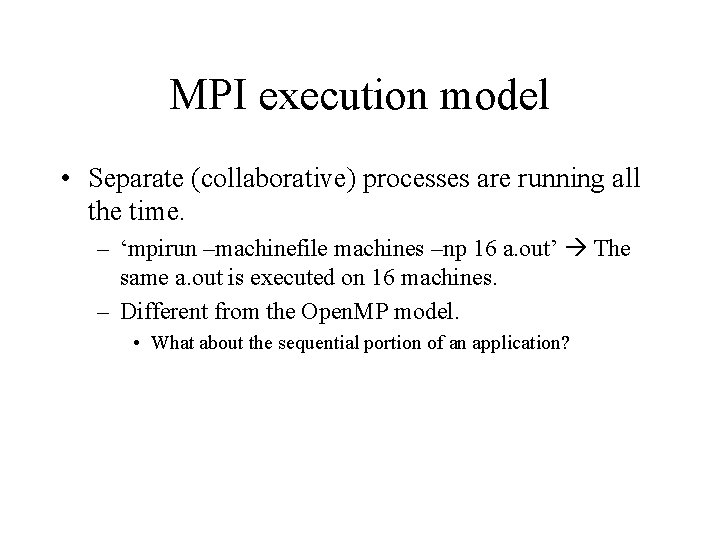 MPI execution model • Separate (collaborative) processes are running all the time. – ‘mpirun