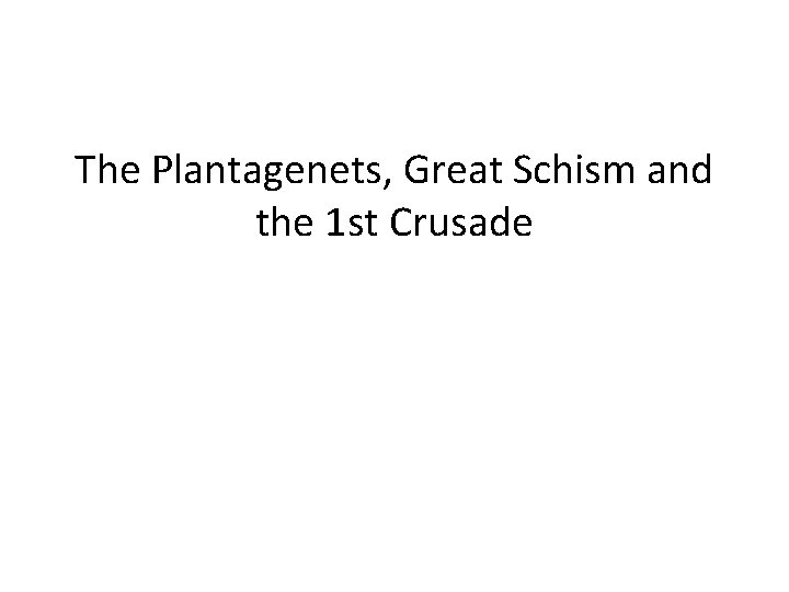 The Plantagenets, Great Schism and the 1 st Crusade 