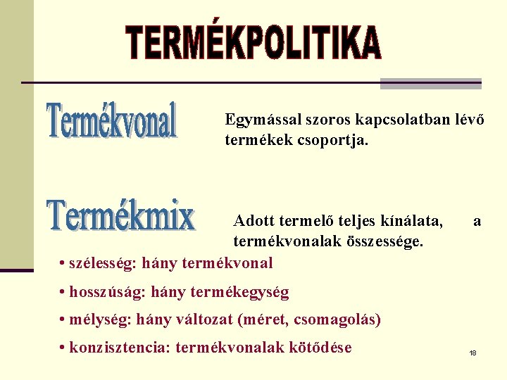 Egymással szoros kapcsolatban lévő termékek csoportja. Adott termelő teljes kínálata, termékvonalak összessége. • szélesség: