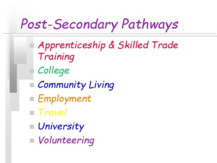 Post-Secondary Pathways Apprenticeship & Skilled Trade Training n College n Community Living n Employment Post-Secondary Pathways Apprenticeship & Skilled Trade Training n College n Community Living n Employment