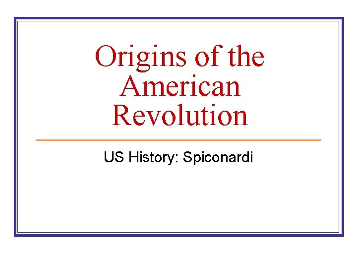 Origins of the American Revolution US History: Spiconardi 