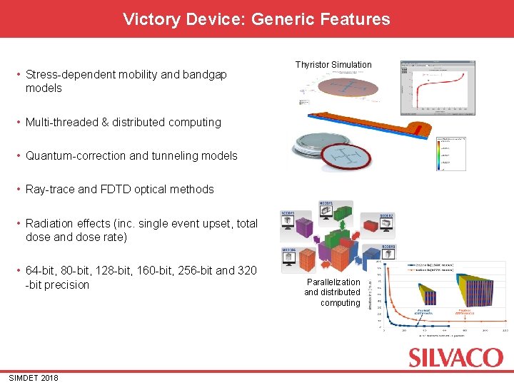 Victory Device: Generic Features • Stress-dependent mobility and bandgap Thyristor Simulation models • Multi-threaded Victory Device: Generic Features • Stress-dependent mobility and bandgap Thyristor Simulation models • Multi-threaded