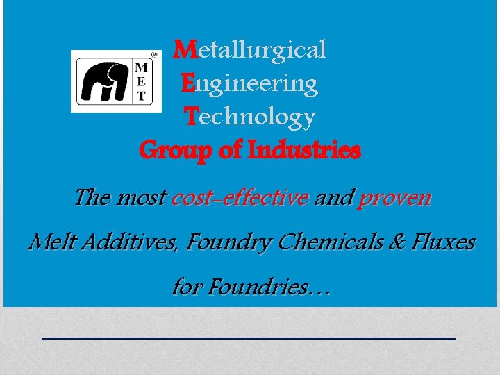 Metallurgical Engineering Technology Group of Industries The most cost-effective and proven Melt Additives, Foundry